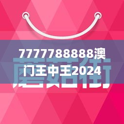 7777788888澳门王中王2024年｜全面解读说明